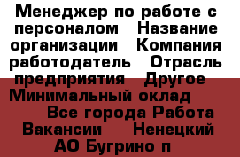 Менеджер по работе с персоналом › Название организации ­ Компания-работодатель › Отрасль предприятия ­ Другое › Минимальный оклад ­ 26 000 - Все города Работа » Вакансии   . Ненецкий АО,Бугрино п.